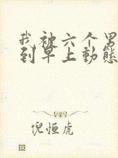 我被六个男人躁到早上动态图