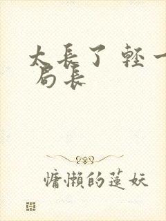 太长了 轻一点 局长