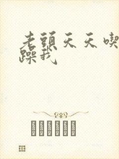 老头天天吃我奶躁我