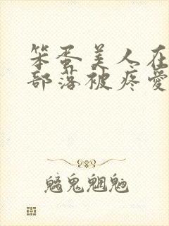 笨蛋美人在兽人部落被疼爱的日子