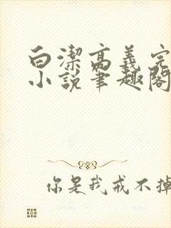 白洁高义完整版小说笔趣阁在线阅读