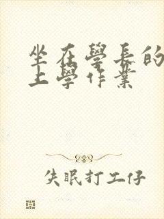 坐在学长的棒棒上学作业