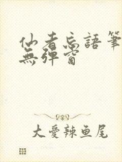 仙者忘语笔趣阁无弹窗