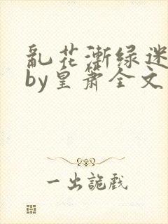 乱花渐绿迷人眼by皇箫全文阅读笔趣阁