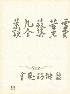 叶凡苏若雪的小说全集免费阅读