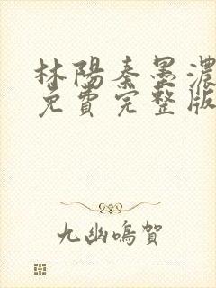 林阳秦墨浓小说免费完整版简介封面