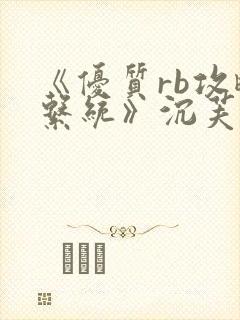 《优质rb攻略系统》沉芙