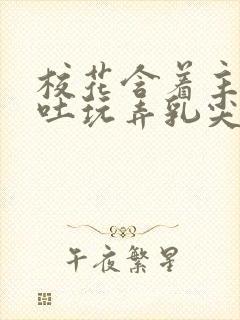 校花含着主人吞吐玩弄乳尖小说