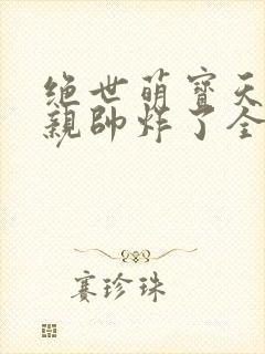 绝世萌宝天才娘亲帅炸了全文免费