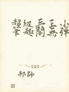 超级兵王小说新笔趣阁无弹窗