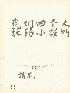 我们四个人换着玩的小说叫什么
