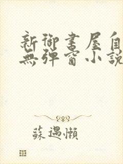 新御书屋自由的无弹窗小说阅读网