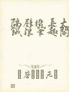 隔壁机长大叔是饿狼笔趣阁