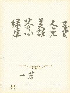 绿茶美人又在求虐小说免费阅读笔趣阁