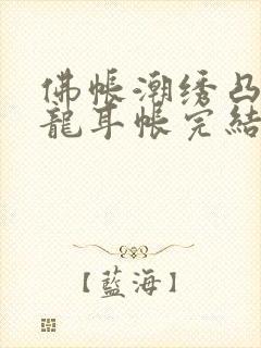 佛帐潮绣凸浮双龙耳帐完结了吗