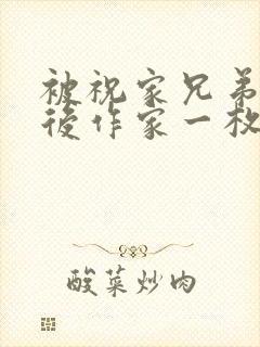 被祝家兄弟共享后作家一枚夹心饼