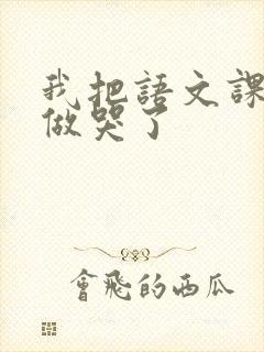 我把语文课代表做哭了