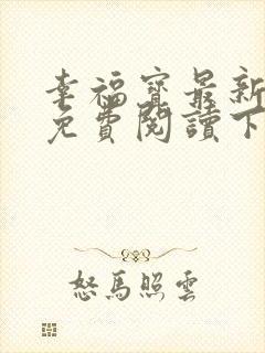 幸福宝最新章节免费阅读下载小说