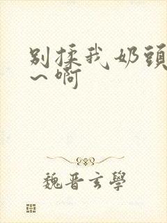 别揉我奶头嗯啊～啊