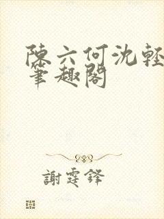 陈六何沈轻舞全笔趣阁