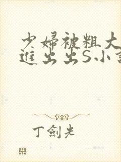 少妇被粗大猛进进出出S小说