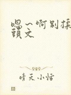 嗯～啊别揉我奶头文