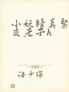 小妖精真紧h嘶爽老子h