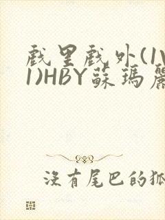 戏里戏外(1V1)HBY苏玛丽全文免费阅读