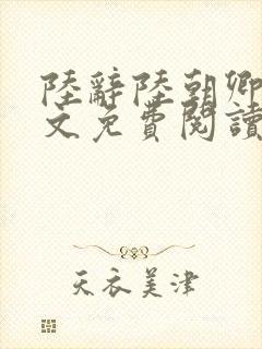 陆辞陆朝卿青全文免费阅读无弹窗