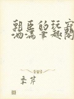 朝臣的玩宠深杯酒满笔趣阁