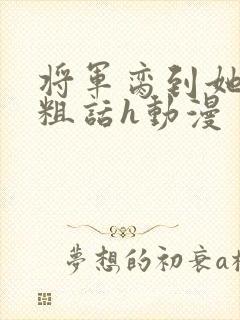 将军脔到她哭h粗话h动漫