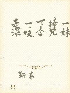 走一下撞一下深深咬合兄妹