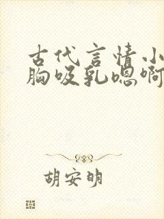 古代言情小说揉胸吸乳嗯啊
