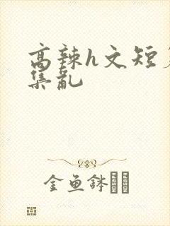 高辣h文短篇合集乱