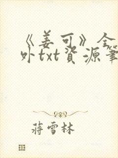 《姜可》全文番外txt资源笔趣阁