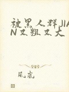 被黑人群JIAN又粗又大封面