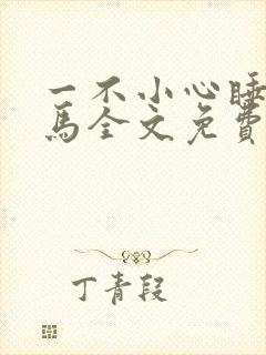 一不小心睡了竹马全文免费阅读