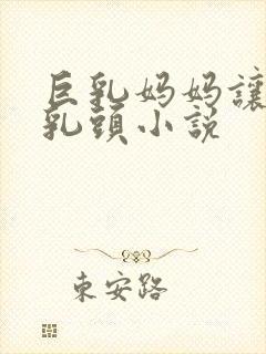 巨乳妈妈让我玩乳头小说