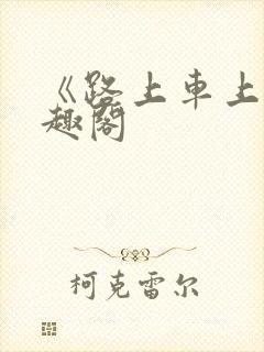 《路上车上》笔趣阁