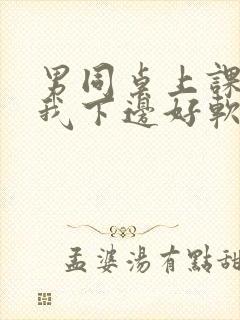 男同桌上课狂揉我下边好软好多水