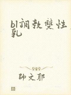 bl调教双性产乳