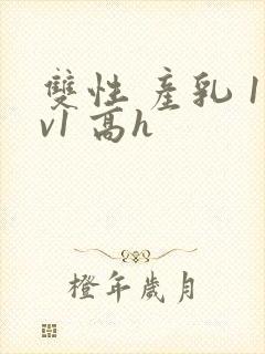 双性 产乳 1v1 高h