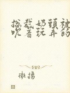 总裁奶头被男人吮着玩弄的小说