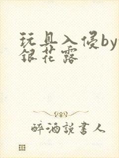 玩具入侵by金银花露