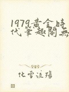 1979黄金时代笔趣阁无弹窗无错版封面