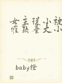 女主从小被秘药催熟养大小说