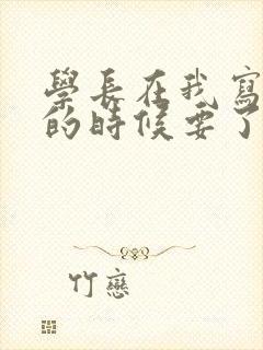 学长在我写作业的时候要了我