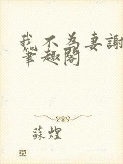 我不为妻谢朝朝笔趣阁