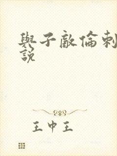 与子敌伦刺激小说