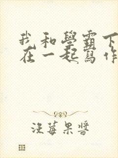 我和学霸下面连在一起写作业